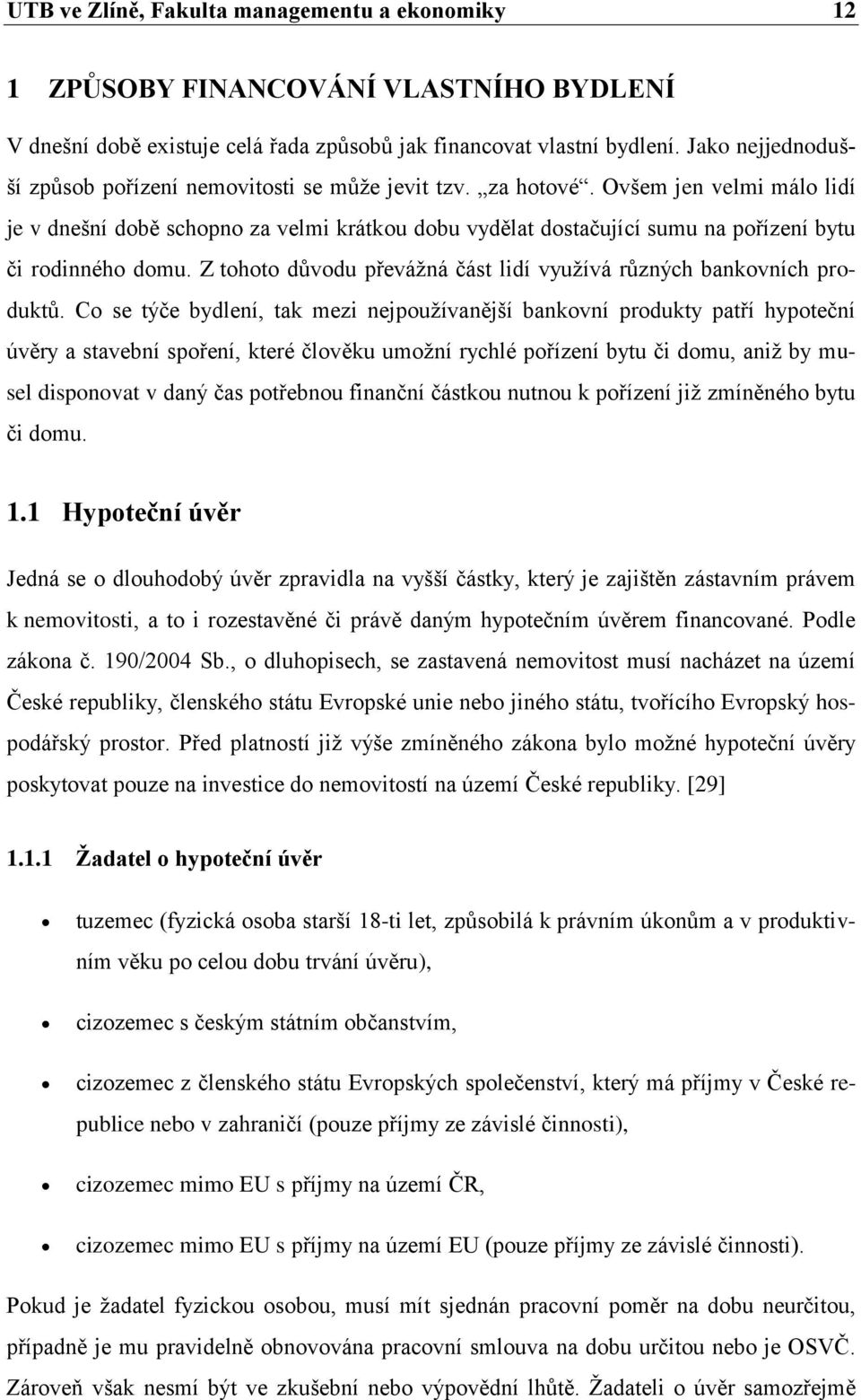 Ovšem jen velmi málo lidí je v dnešní době schopno za velmi krátkou dobu vydělat dostačující sumu na pořízení bytu či rodinného domu.