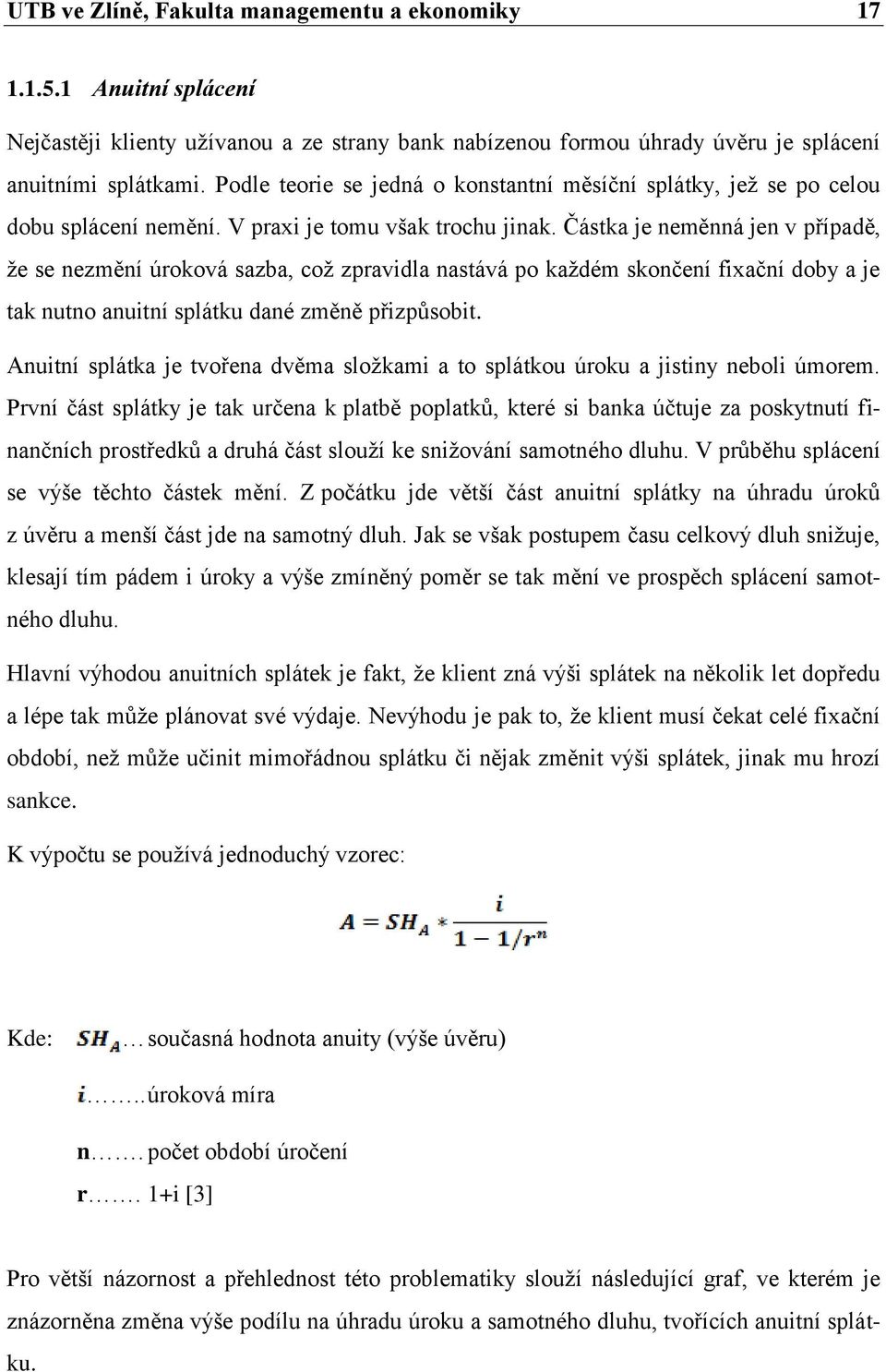 Částka je neměnná jen v případě, ţe se nezmění úroková sazba, coţ zpravidla nastává po kaţdém skončení fixační doby a je tak nutno anuitní splátku dané změně přizpůsobit.