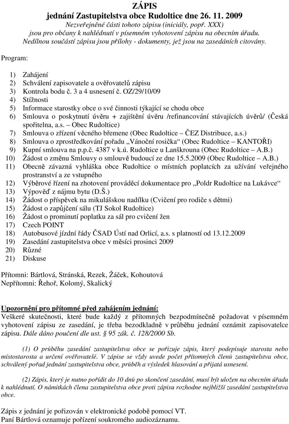 OZ/29/10/09 4) Stížnosti 5) Informace starostky obce o své činnosti týkající se chodu obce 6) Smlouva o poskytnutí úvěru + zajištění úvěru /refinancování stávajících úvěrů/ (Česká spořitelna, a.s. Obec Rudoltice) 7) Smlouva o zřízení věcného břemene (Obec Rudoltice ČEZ Distribuce, a.