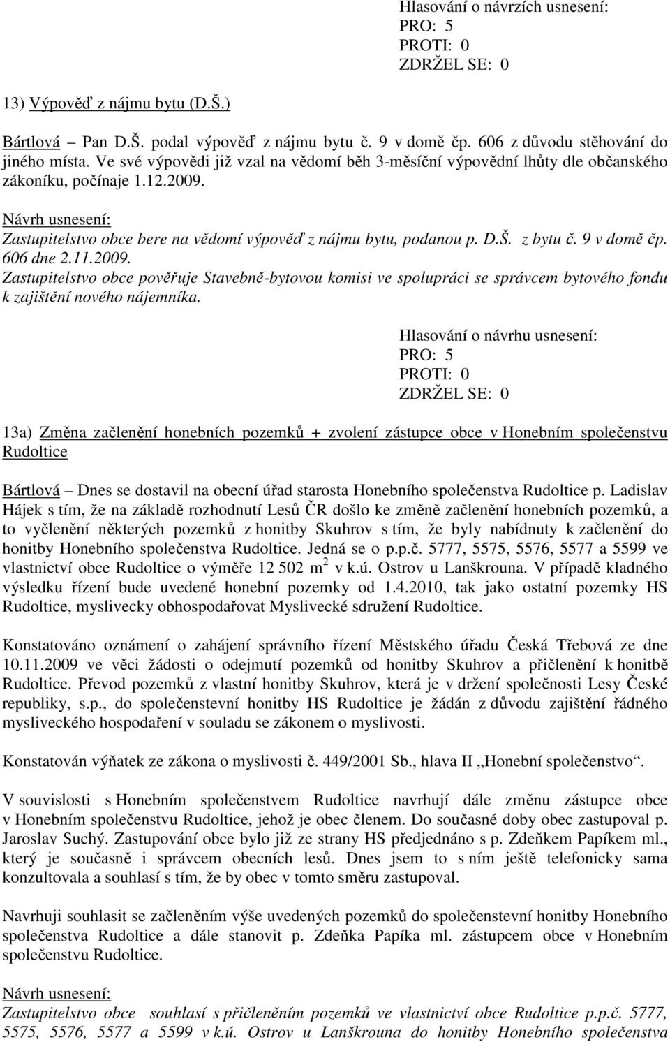 9 v domě čp. 606 dne 2.11.2009. Zastupitelstvo obce pověřuje Stavebně-bytovou komisi ve spolupráci se správcem bytového fondu k zajištění nového nájemníka.