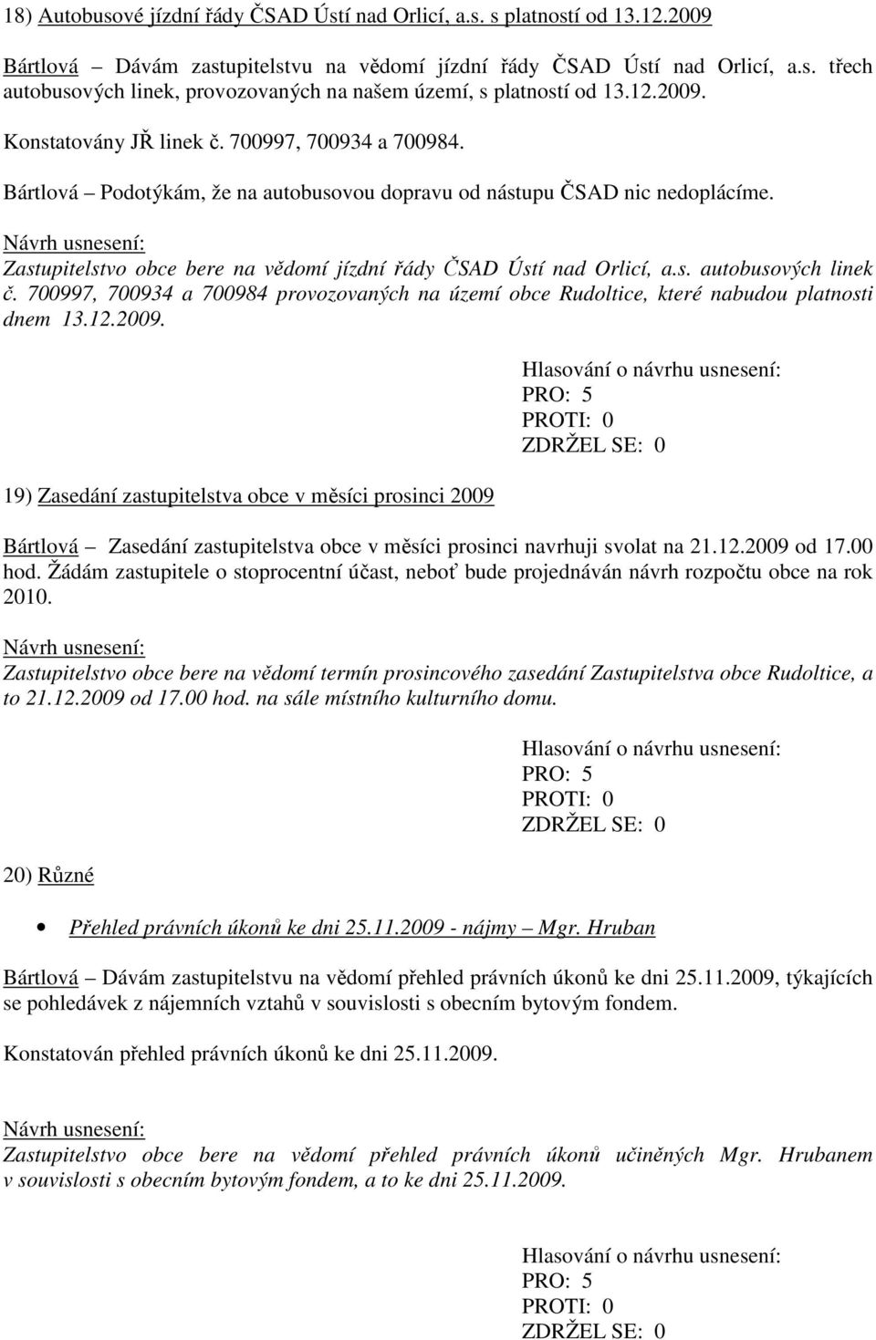 Zastupitelstvo obce bere na vědomí jízdní řády ČSAD Ústí nad Orlicí, a.s. autobusových linek č. 700997, 700934 a 700984 provozovaných na území obce Rudoltice, které nabudou platnosti dnem 13.12.2009.