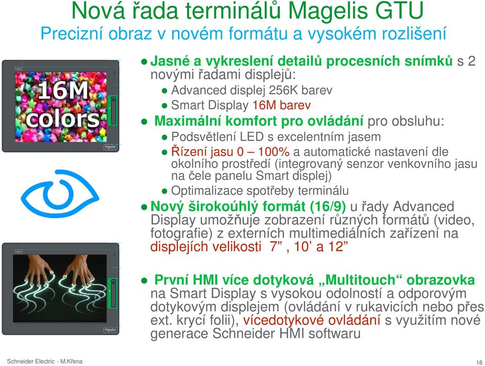 venkovního jasu na čele panelu Smart displej) Optimalizace spotřeby terminálu Nový širokoúhlý formát (16/9) u řady Advanced Display umožňuje zobrazení různých formátů (video, fotografie) z externích