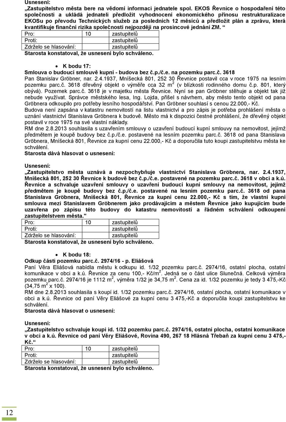 plán a zprávu, která kvantifikuje finanční rizika společnosti nejpozději na prosincové jednání ZM. Pro: 10 K bodu 17: Smlouva o budoucí smlouvě kupní - budova bez č.p./č.e. na pozemku parc.č. 3618 Pan Stanislav Gröbner, nar.