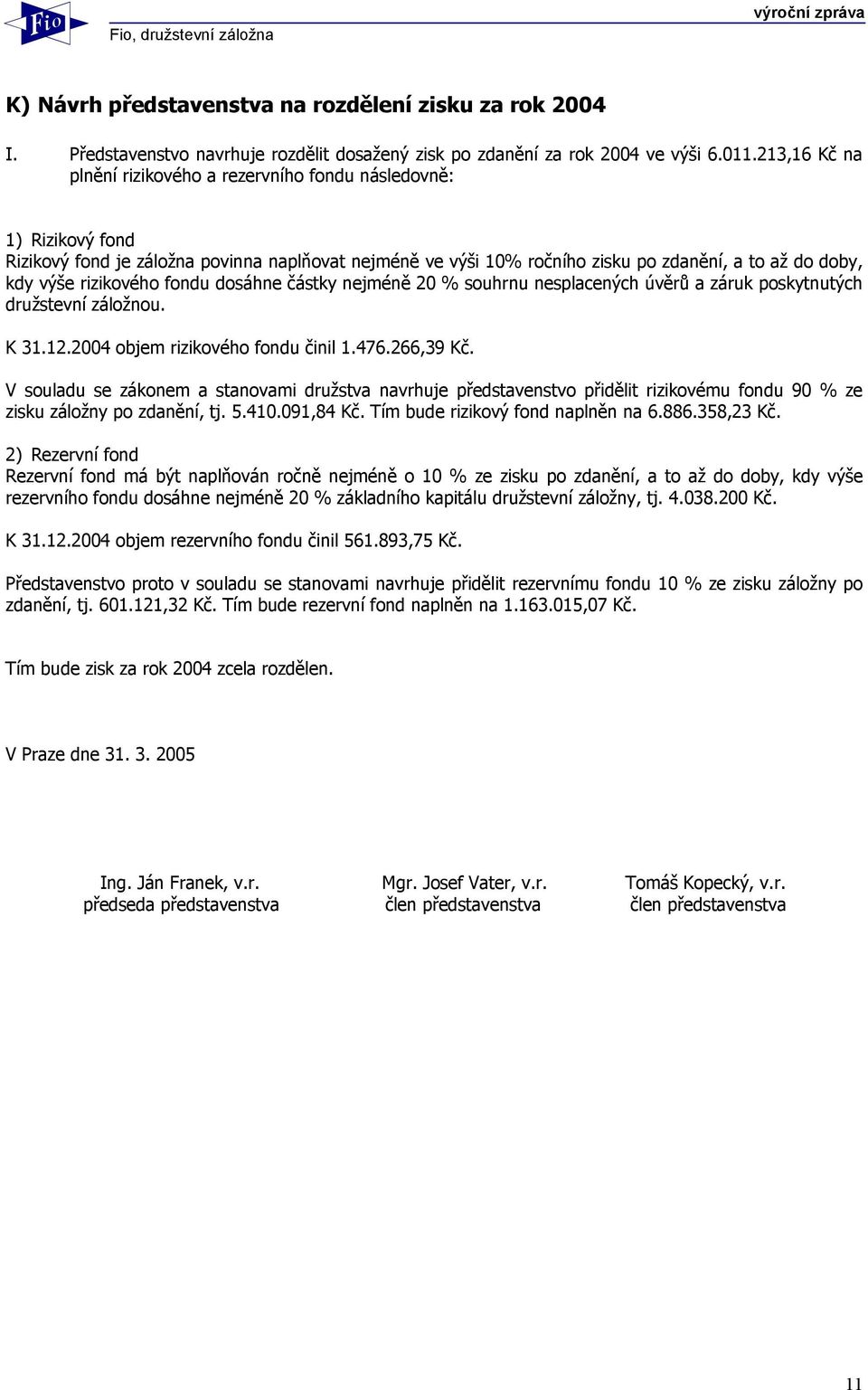 rizikového fondu dosáhne částky nejméně 20 % souhrnu nesplacených úvěrů a záruk poskytnutých družstevní záložnou. K 31.12.2004 objem rizikového fondu činil 1.476.266,39 Kč.