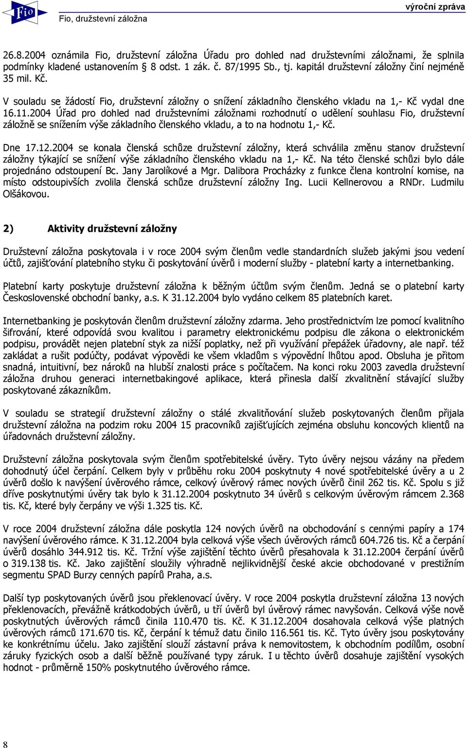 2004 Úřad pro dohled nad družstevními záložnami rozhodnutí o udělení souhlasu Fio, družstevní záložně se snížením výše základního členského vkladu, a to na hodnotu 1,- Kč. Dne 17.12.