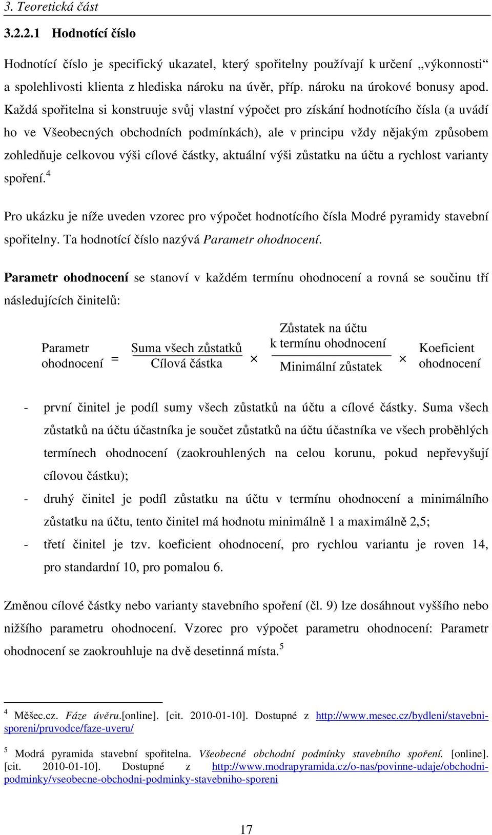 Každá spořitelna si konstruuje svůj vlastní výpočet pro získání hodnotícího čísla (a uvádí ho ve Všeobecných obchodních podmínkách), ale v principu vždy nějakým způsobem zohledňuje celkovou výši