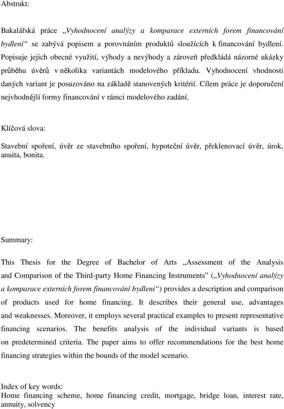 Vyhodnocení vhodnosti daných variant je posuzováno na základě stanovených kritérií. Cílem práce je doporučení nejvhodnější formy financování v rámci modelového zadání.