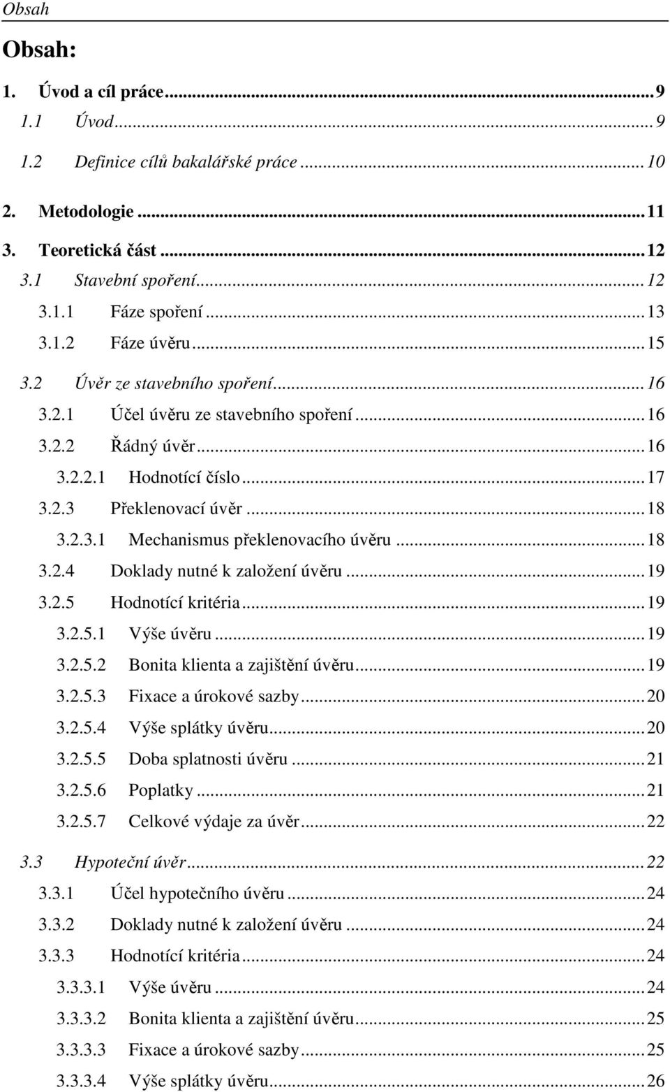 .. 18 3.2.4 Doklady nutné k založení úvěru... 19 3.2.5 Hodnotící kritéria... 19 3.2.5.1 Výše úvěru... 19 3.2.5.2 Bonita klienta a zajištění úvěru... 19 3.2.5.3 Fixace a úrokové sazby... 20 3.2.5.4 Výše splátky úvěru.