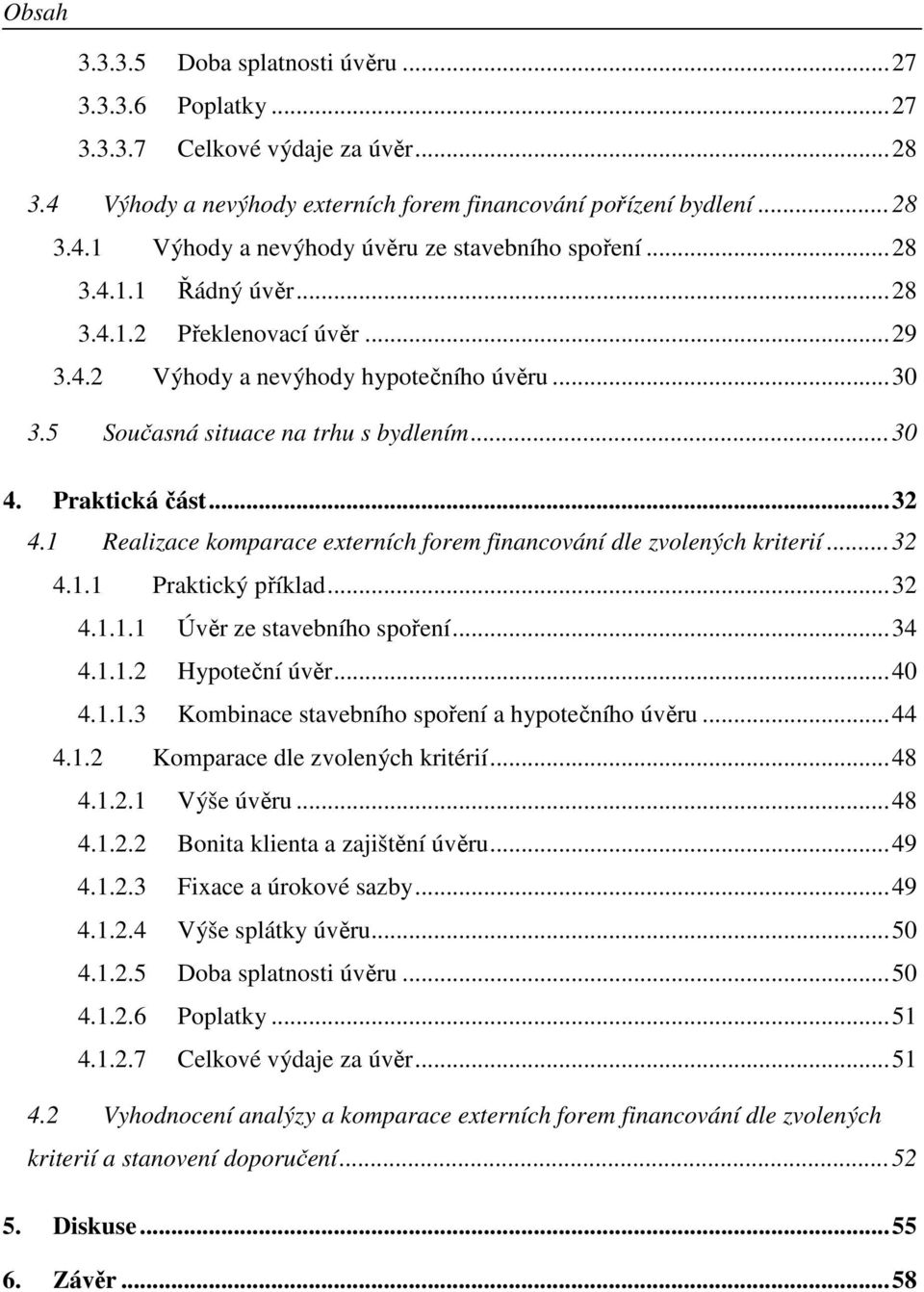 1 Realizace komparace externích forem financování dle zvolených kriterií... 32 4.1.1 Praktický příklad... 32 4.1.1.1 Úvěr ze stavebního spoření... 34 4.1.1.2 Hypoteční úvěr... 40 4.1.1.3 Kombinace stavebního spoření a hypotečního úvěru.