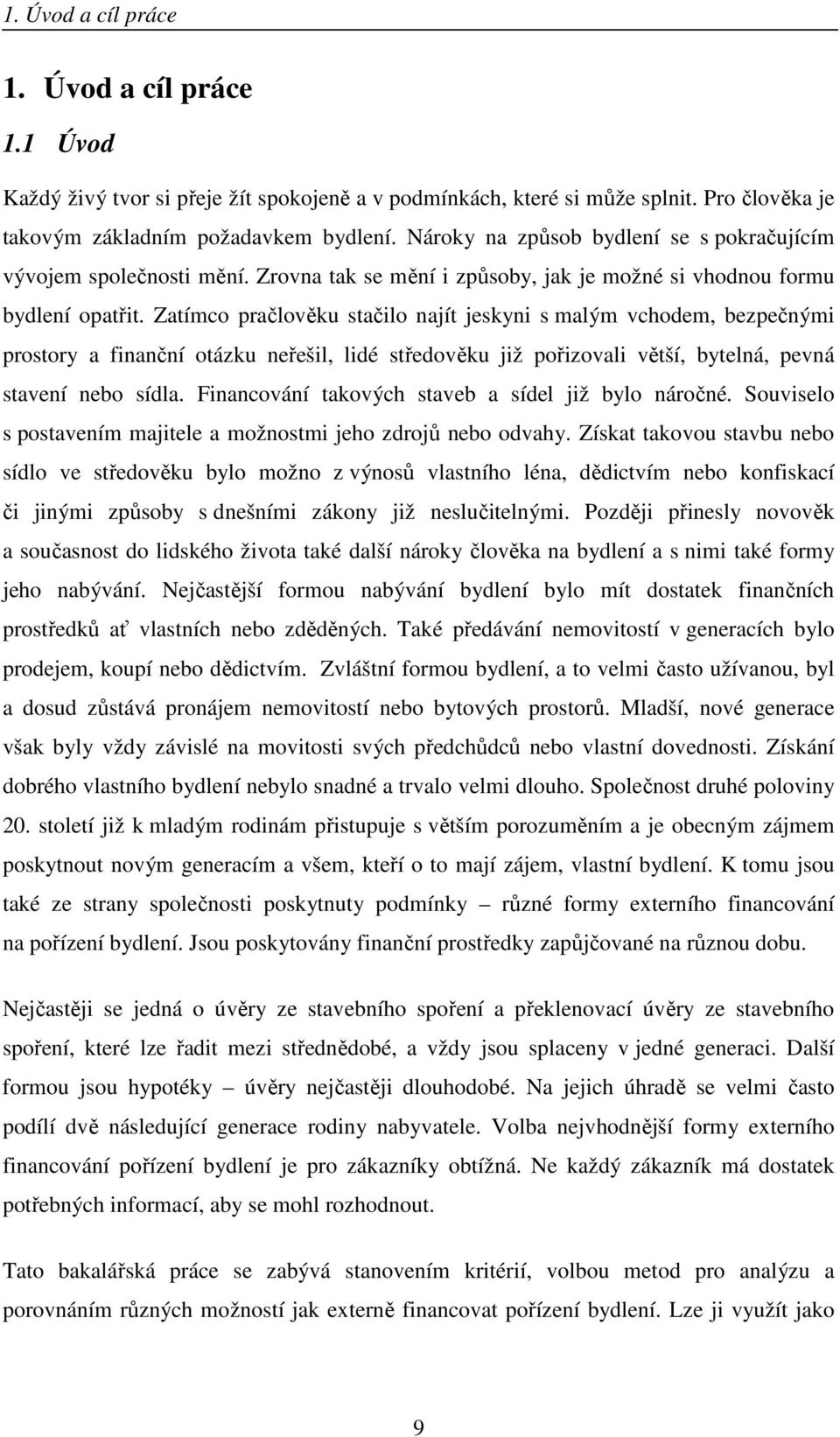 Zatímco pračlověku stačilo najít jeskyni s malým vchodem, bezpečnými prostory a finanční otázku neřešil, lidé středověku již pořizovali větší, bytelná, pevná stavení nebo sídla.