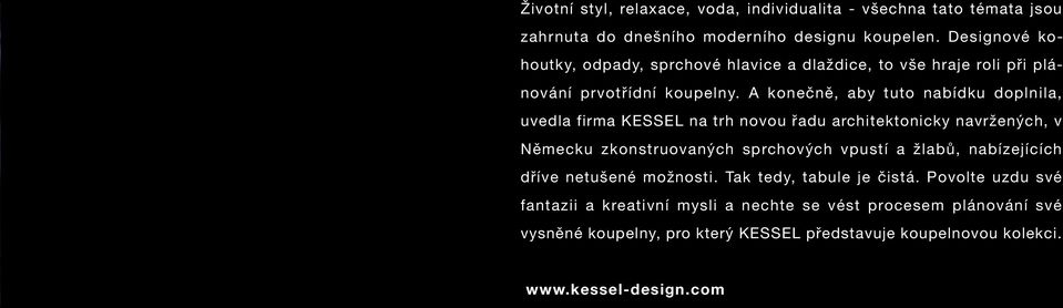 A konečně, aby tuto nabídku doplnila, uvedla firma KESSEL na trh novou řadu architektonicky navržených, v Německu zkonstruovaných sprchových vpustí a žlabů,