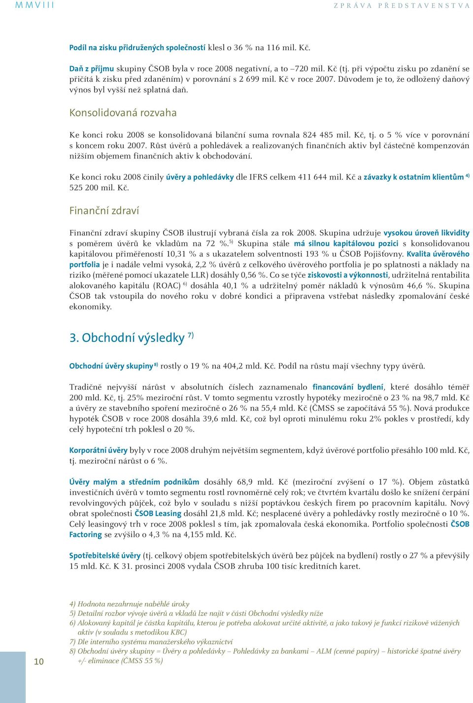 Konsolidovaná rozvaha Ke konci roku 2008 se konsolidovaná bilanční suma rovnala 824 485 mil. Kč, tj. o 5 % více v porovnání s koncem roku 2007.