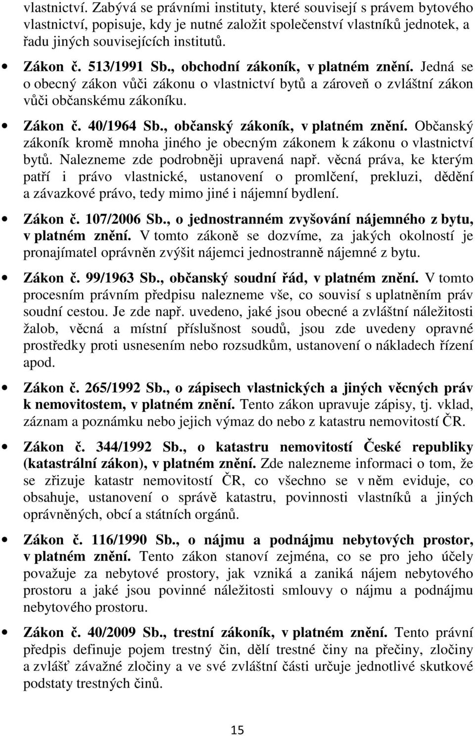 , občanský zákoník, v platném znění. Občanský zákoník kromě mnoha jiného je obecným zákonem k zákonu o vlastnictví bytů. Nalezneme zde podrobněji upravená např.