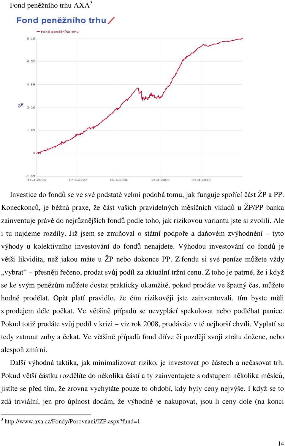 Ale i tu najdeme rozdíly. Již jsem se zmiňoval o státní podpoře a daňovém zvýhodnění tyto výhody u kolektivního investování do fondů nenajdete.