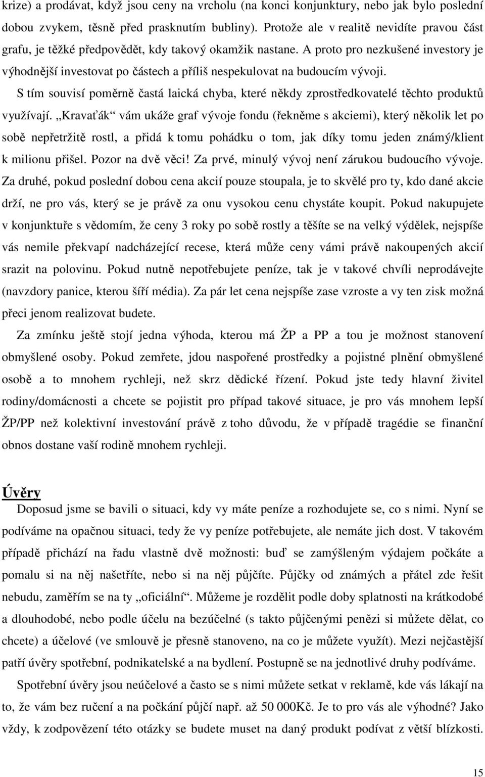 A proto pro nezkušené investory je výhodnější investovat po částech a příliš nespekulovat na budoucím vývoji.