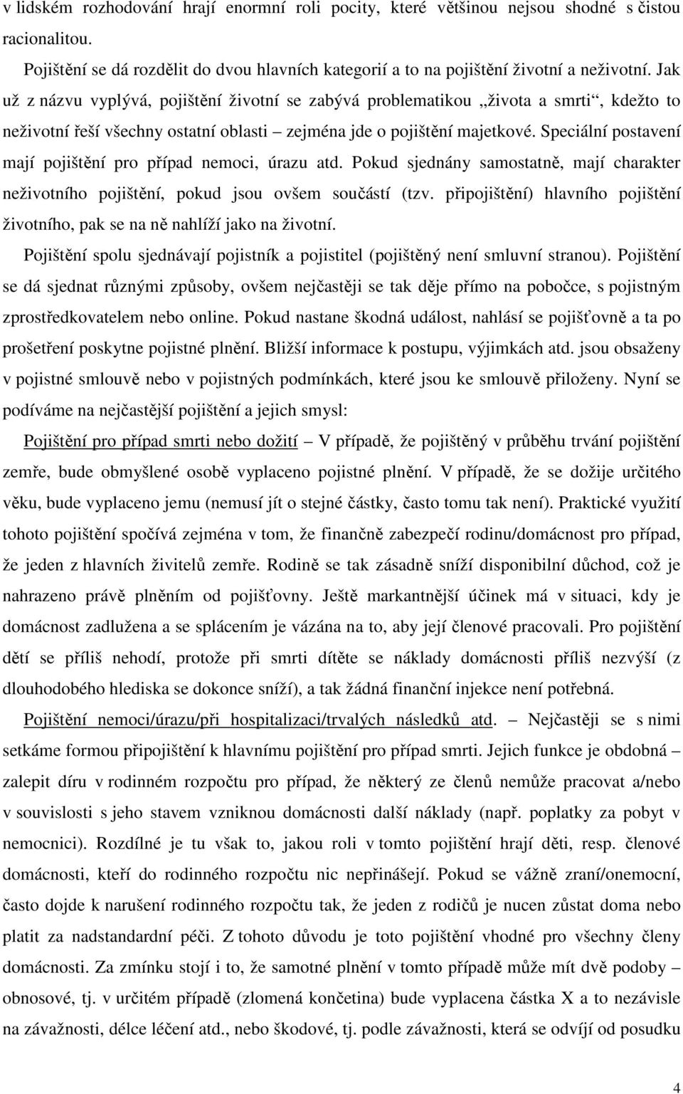 Speciální postavení mají pojištění pro případ nemoci, úrazu atd. Pokud sjednány samostatně, mají charakter neživotního pojištění, pokud jsou ovšem součástí (tzv.