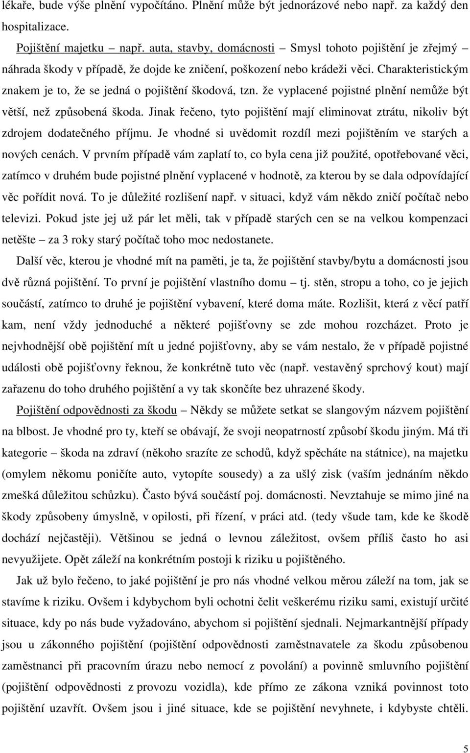 Charakteristickým znakem je to, že se jedná o pojištění škodová, tzn. že vyplacené pojistné plnění nemůže být větší, než způsobená škoda.