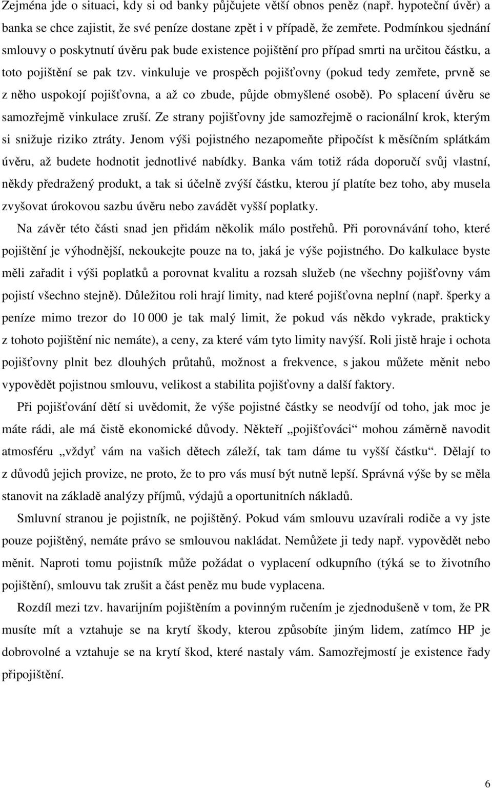 vinkuluje ve prospěch pojišťovny (pokud tedy zemřete, prvně se z něho uspokojí pojišťovna, a až co zbude, půjde obmyšlené osobě). Po splacení úvěru se samozřejmě vinkulace zruší.