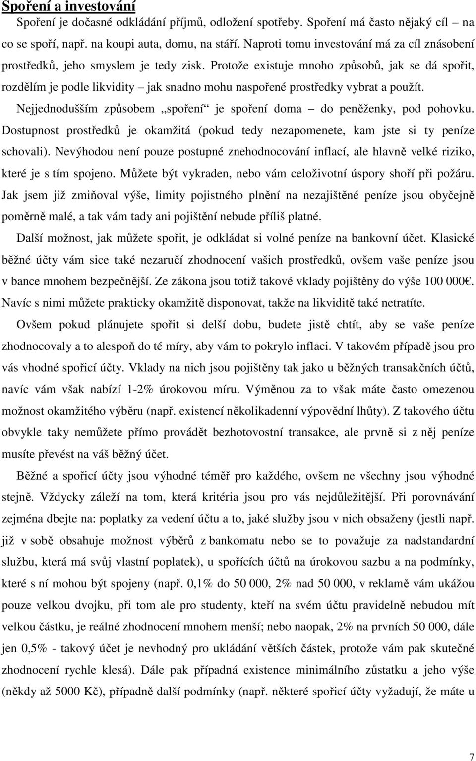 Protože existuje mnoho způsobů, jak se dá spořit, rozdělím je podle likvidity jak snadno mohu naspořené prostředky vybrat a použít.