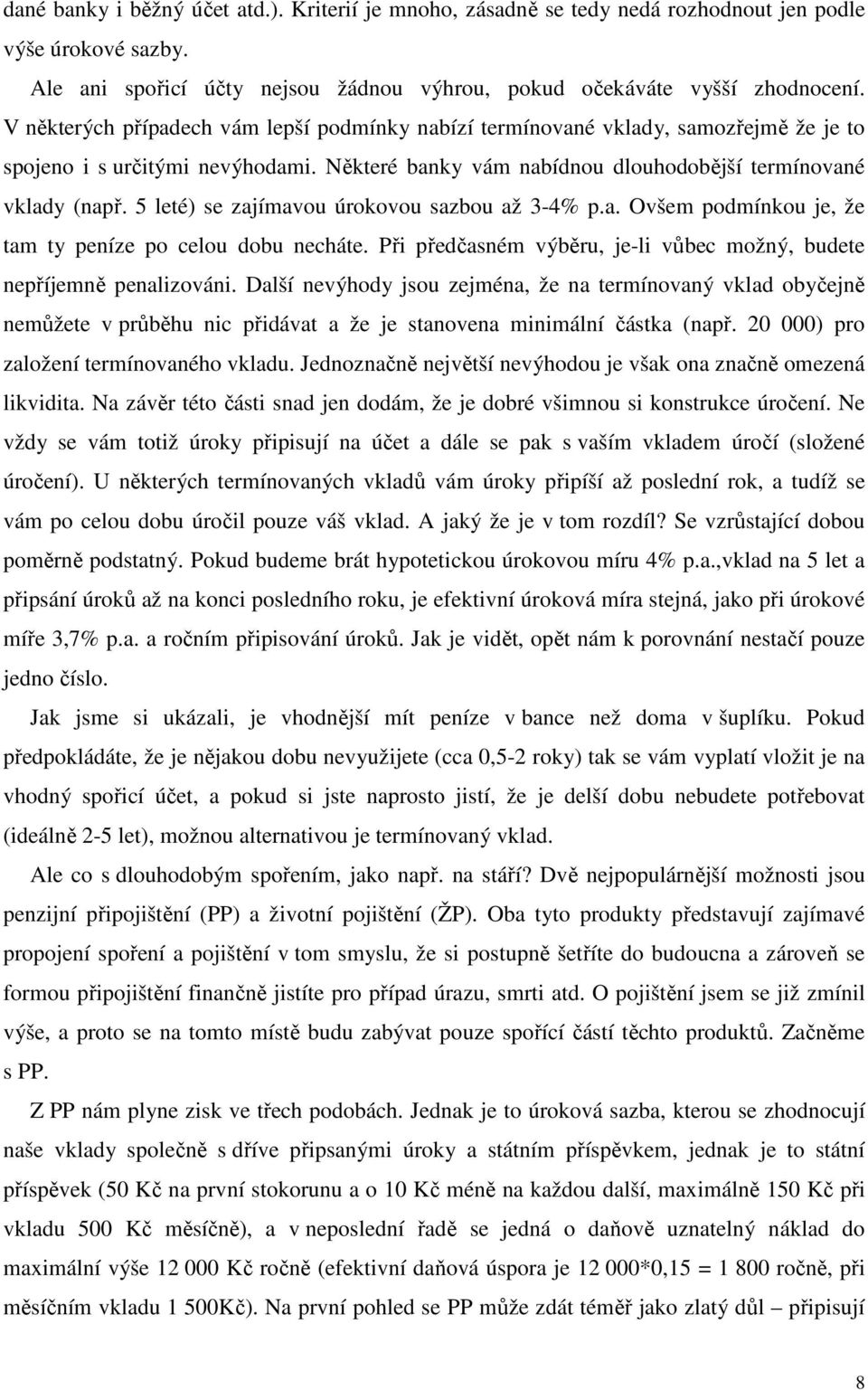 5 leté) se zajímavou úrokovou sazbou až 3-4% p.a. Ovšem podmínkou je, že tam ty peníze po celou dobu necháte. Při předčasném výběru, je-li vůbec možný, budete nepříjemně penalizováni.