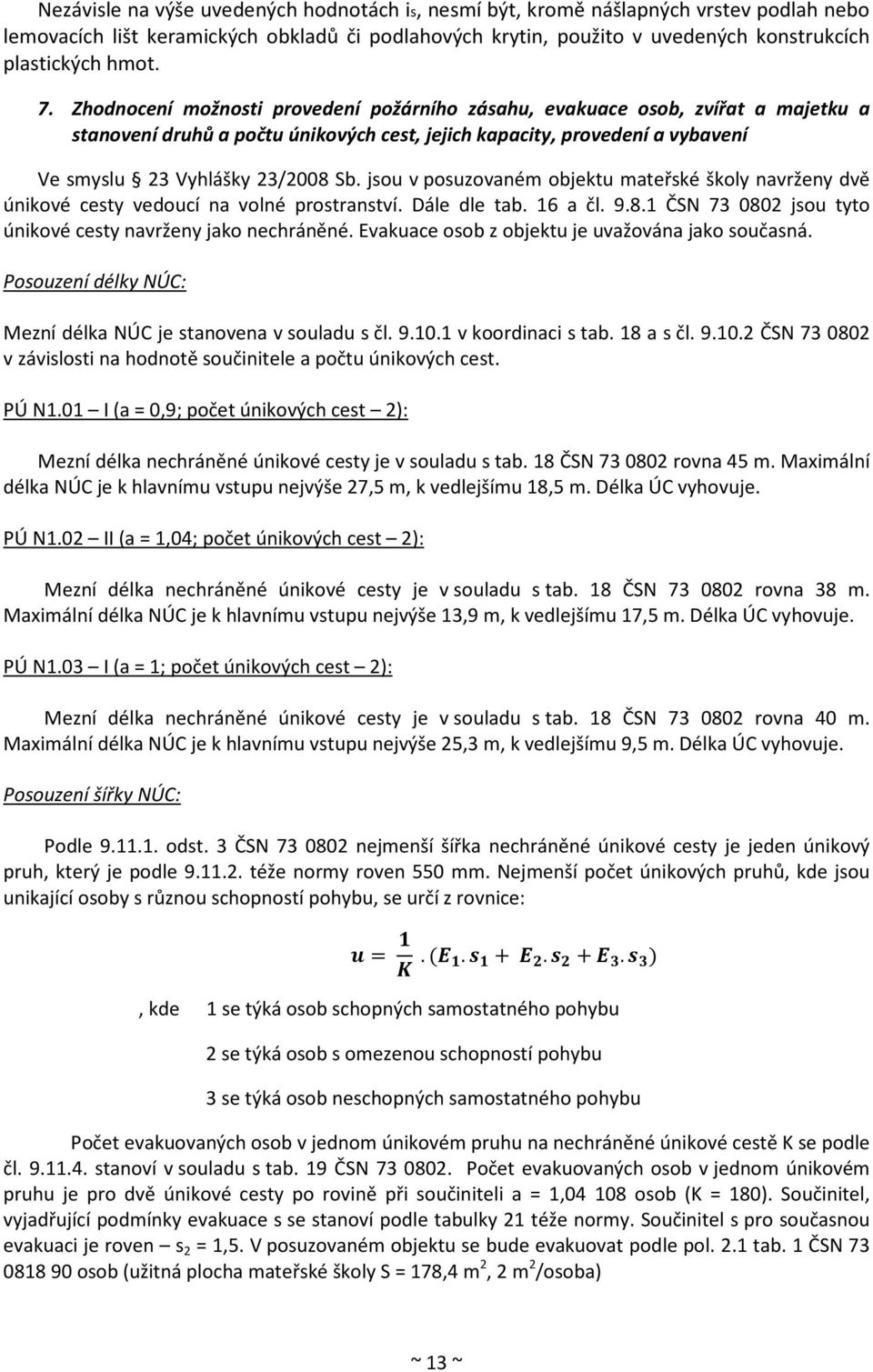 jsou v posuzovaném objektu mateřské školy navrženy dvě únikové cesty vedoucí na volné prostranství. Dále dle tab. 16 a čl. 9.8.1 ČSN 73 0802 jsou tyto únikové cesty navrženy jako nechráněné.