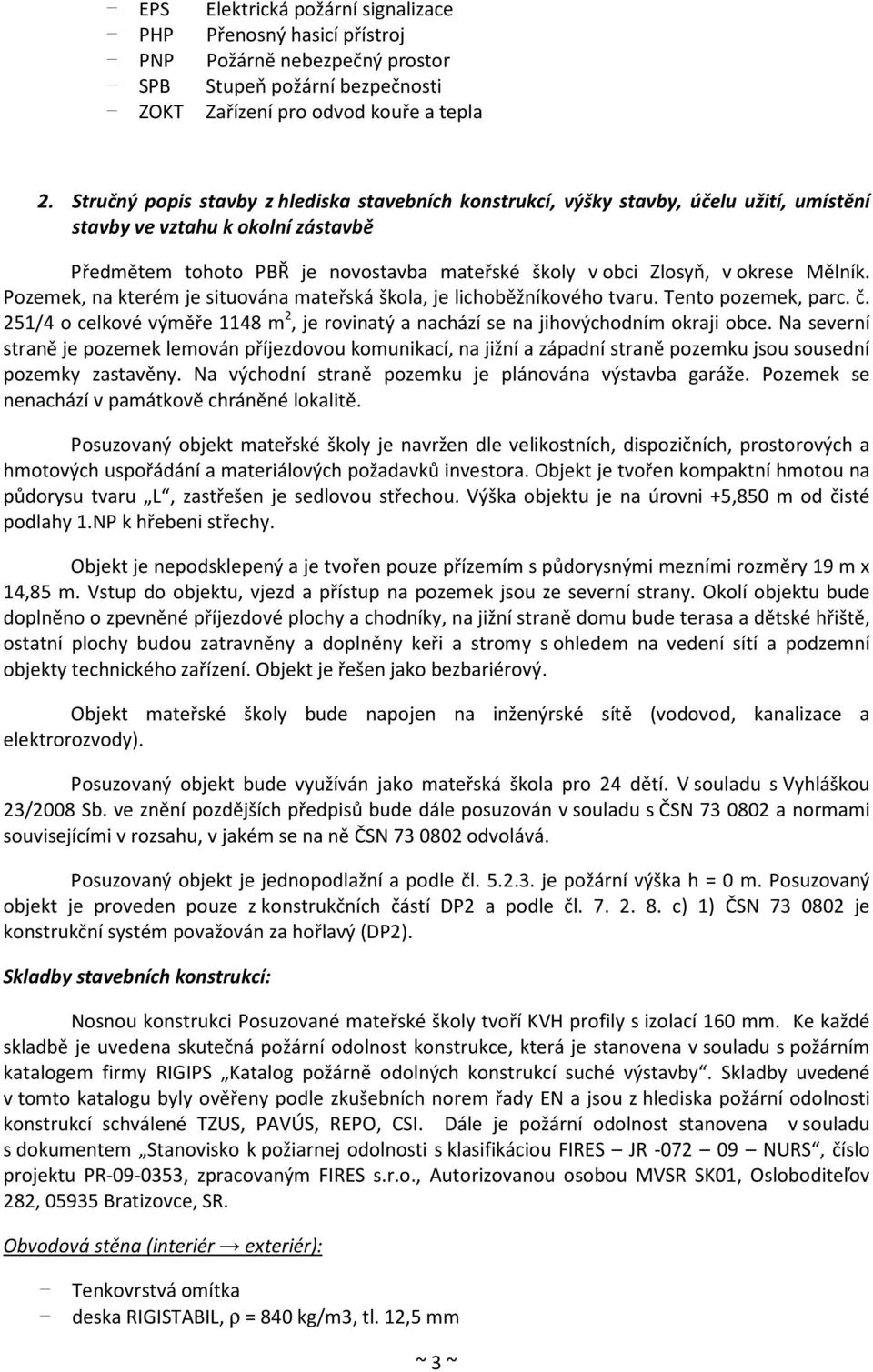 Mělník. Pozemek, na kterém je situována mateřská škola, je lichoběžníkového tvaru. Tento pozemek, parc. č. 251/4 o celkové výměře 1148 m 2, je rovinatý a nachází se na jihovýchodním okraji obce.