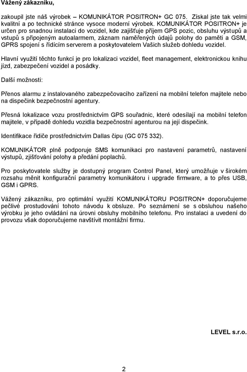 GPRS spojení s řídícím serverem a poskytovatelem Vašich služeb dohledu vozidel.