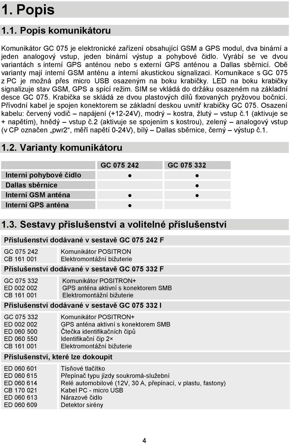 Komunikace s GC 075 z PC je možná přes micro USB osazeným na boku krabičky. LED na boku krabičky signalizuje stav GSM, GPS a spící režim. SIM se vkládá do držáku osazeném na základní desce GC 075.