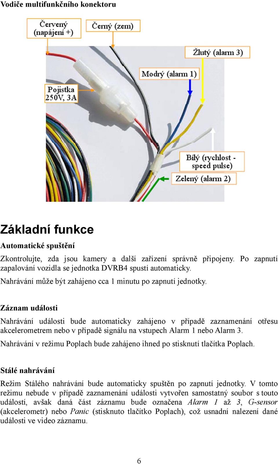 Záznam události Nahrávání události bude automaticky zahájeno v případě zaznamenání otřesu akcelerometrem nebo v případě signálu na vstupech Alarm 1 nebo Alarm 3.