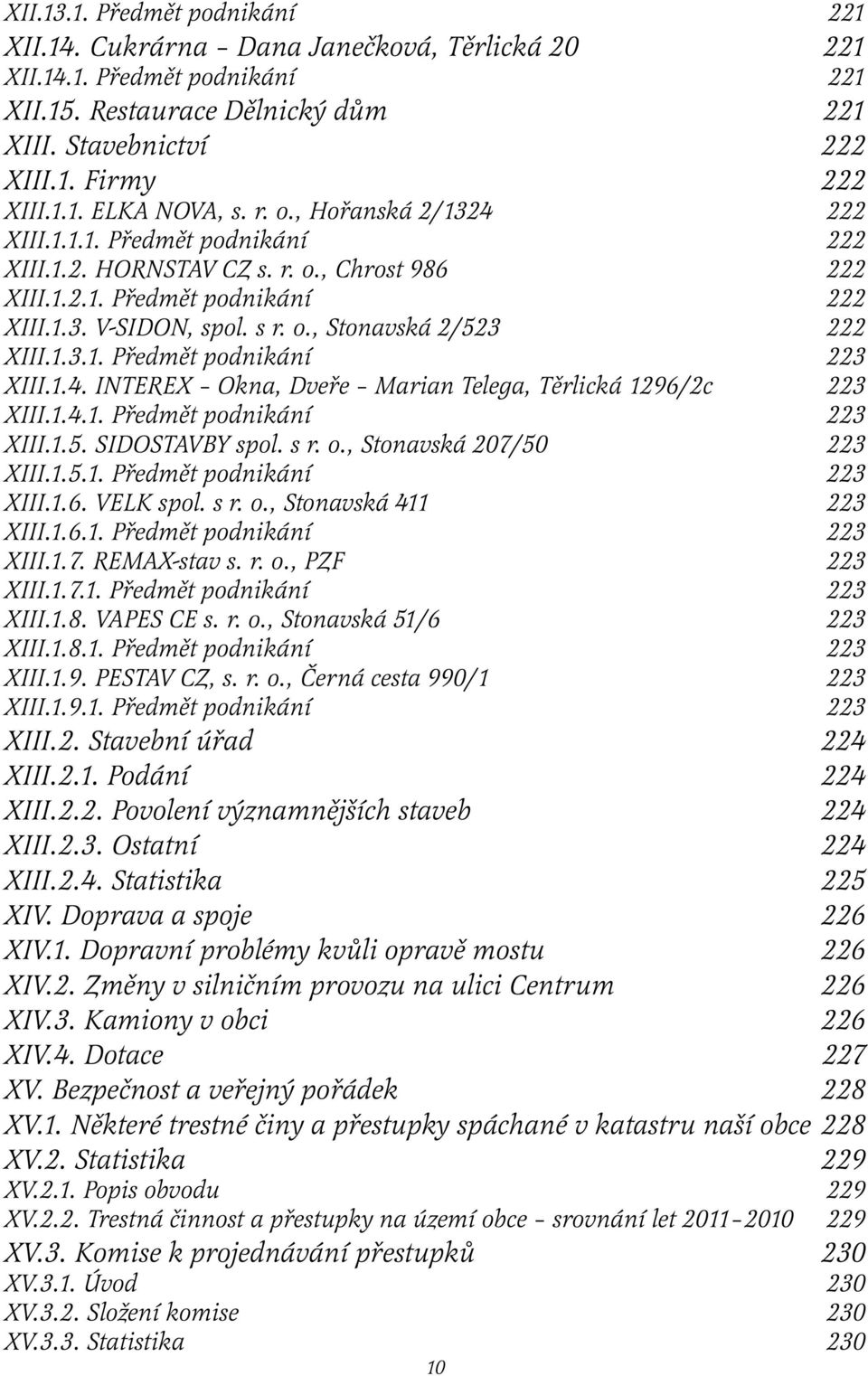 1.3.1. Předmět podnikání 223 XIII.1.4. INTEREX Okna, Dveře Marian Telega, Těrlická 1296/2c 223 XIII.1.4.1. Předmět podnikání 223 XIII.1.5. SIDOSTAVBY spol. s r. o., Stonavská 207/50 223 XIII.1.5.1. Předmět podnikání 223 XIII.1.6. VELK spol.