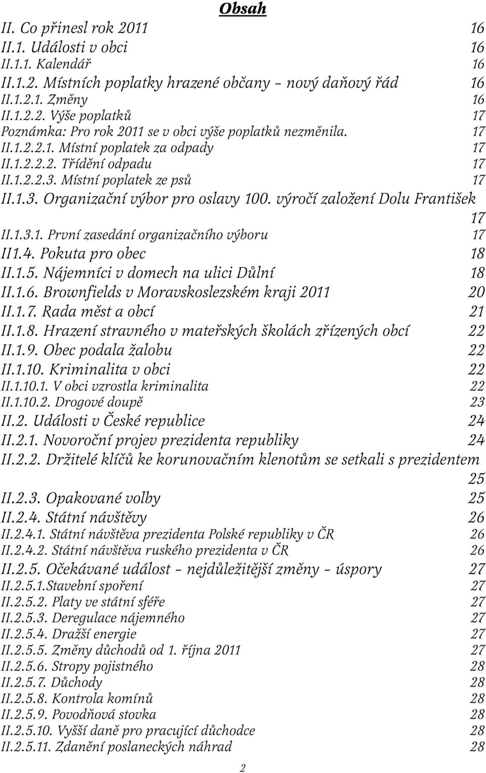 4. Pokuta pro obec 18 II.1.5. Nájemníci v domech na ulici Důlní 18 II.1.6. Brownfields v Moravskoslezském kraji 2011 20 II.1.7. Rada měst a obcí 21 II.1.8. Hrazení stravného v mateřských školách zřízených obcí 22 II.