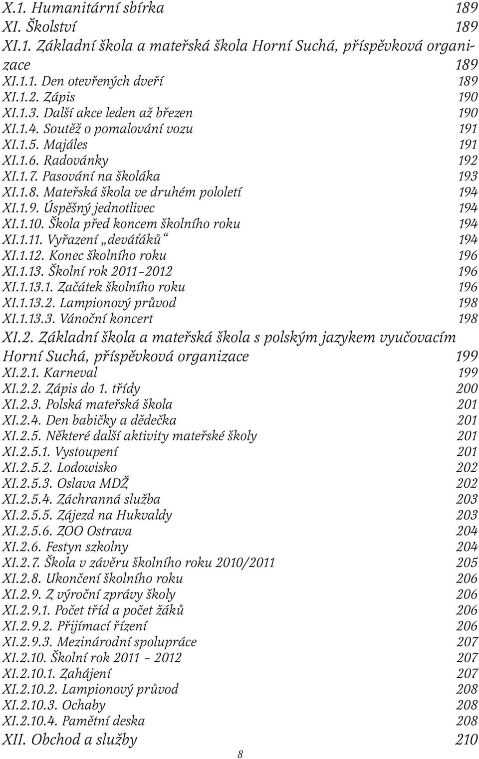 1.10. Škola před koncem školního roku 194 XI.1.11. Vyřazení deváťáků 194 XI.1.12. Konec školního roku 196 XI.1.13. Školní rok 2011 2012 196 XI.1.13.1. Začátek školního roku 196 XI.1.13.2. Lampionový průvod 198 XI.