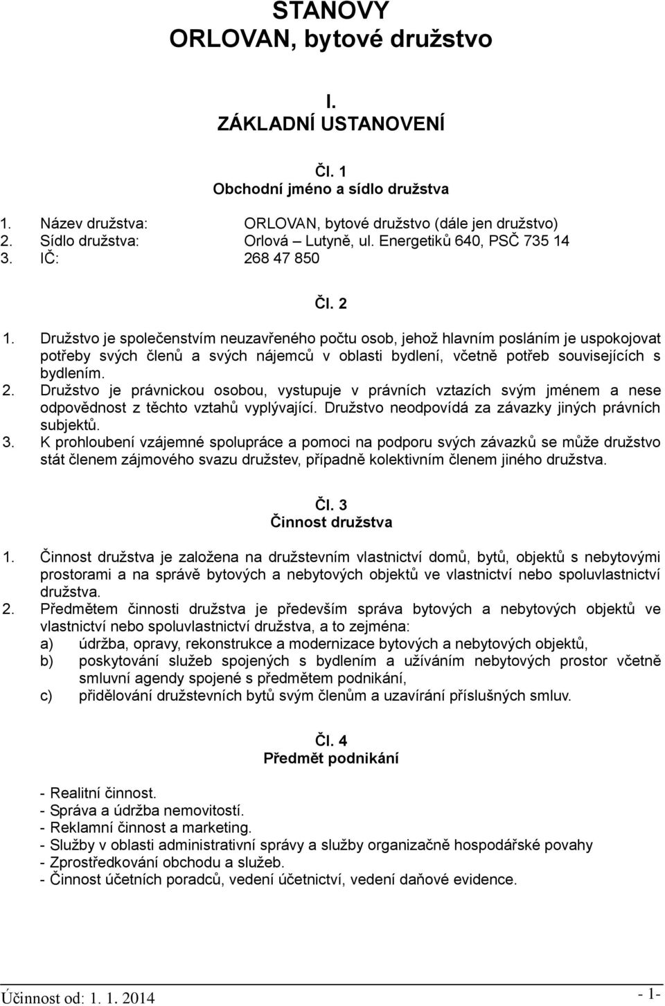 Družstvo je společenstvím neuzavřeného počtu osob, jehož hlavním posláním je uspokojovat potřeby svých členů a svých nájemců v oblasti bydlení, včetně potřeb souvisejících s bydlením. 2.