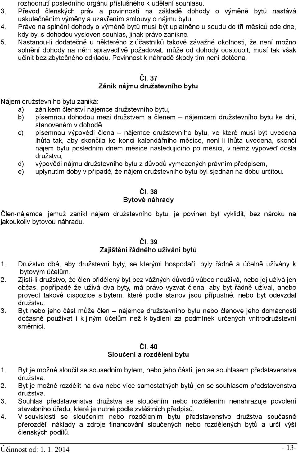 Nastanou-li dodatečně u některého z účastníků takové závažné okolnosti, že není možno splnění dohody na něm spravedlivě požadovat, může od dohody odstoupit, musí tak však učinit bez zbytečného