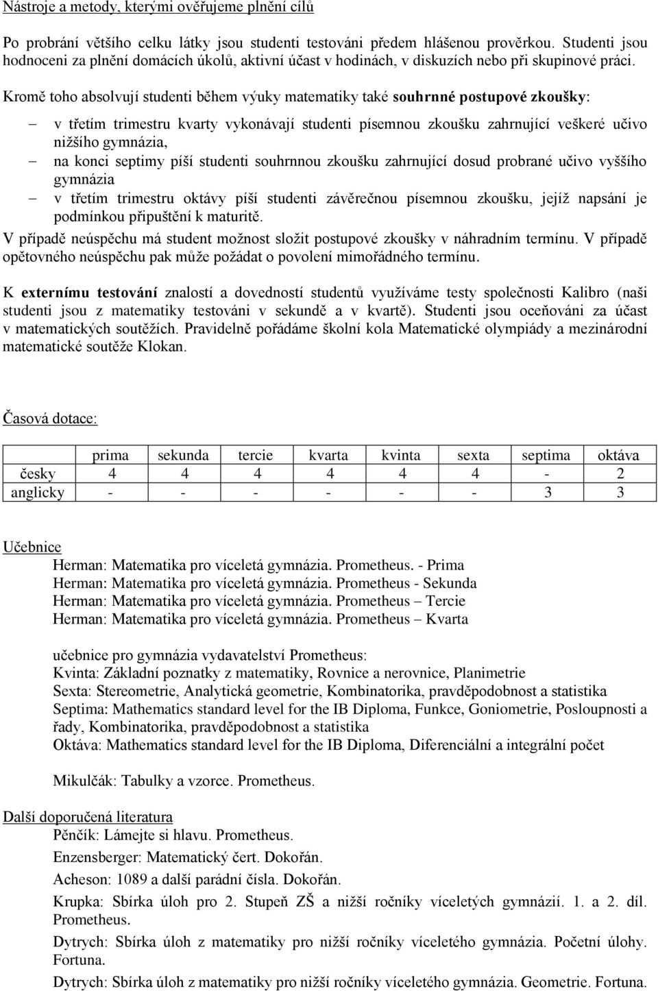 Kromě toho absolvují studenti během výuky matematiky také souhrnné postupové zkoušky: v třetím trimestru kvarty vykonávají studenti písemnou zkoušku zahrnující veškeré učivo nižšího gymnázia, na