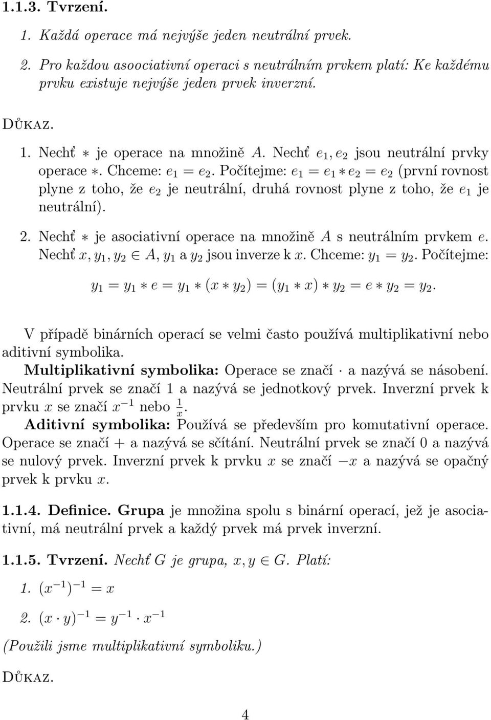 Nechť x, y 1, y 2 A, y 1 a y 2 jsou inverze k x. Chceme: y 1 = y 2. Počítejme: y 1 = y 1 e = y 1 (x y 2 ) = (y 1 x) y 2 = e y 2 = y 2.