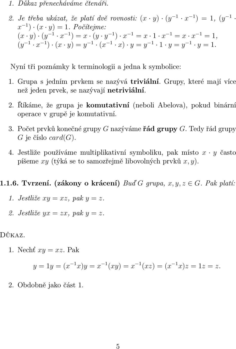 Grupa s jedním prvkem se nazývá triviální. Grupy, které mají více než jeden prvek, se nazývají netriviální. 2.