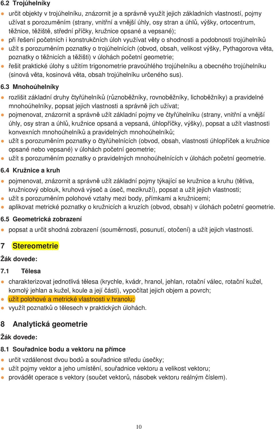 trojúhelnících (obvod, obsah, velikost výšky, Pythagorova věta, poznatky o těžnicích a těžišti) v úlohách početní geometrie; řešit praktické úlohy s užitím trigonometrie pravoúhlého trojúhelníku a