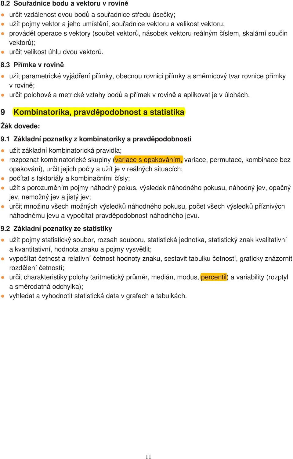 3 Přímka v rovině užít parametrické vyjádření přímky, obecnou rovnici přímky a směrnicový tvar rovnice přímky v rovině; určit polohové a metrické vztahy bodů a přímek v rovině a aplikovat je v