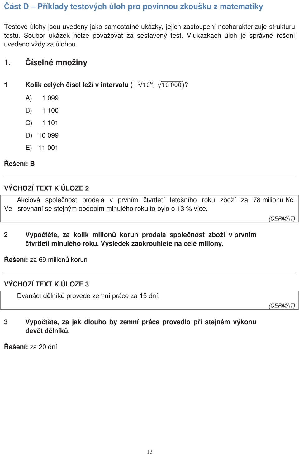 Řešení: B A) 1 099 B) 1 100 C) 1 101 D) 10 099 E) 11 001 VÝCHOZÍ TEXT K ÚLOZE 2 Akciová společnost prodala v prvním čtvrtletí letošního roku zboží za 78 milionů Kč.