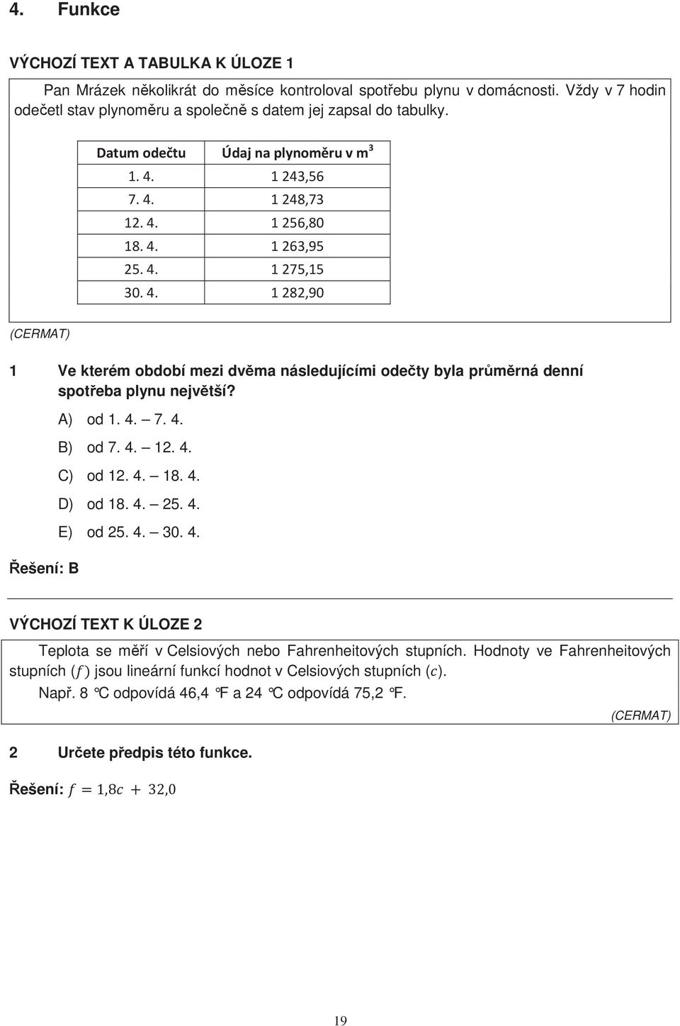 Řešení: B A) od 1. 4. 7. 4. B) od 7. 4. 12. 4. C) od 12. 4. 18. 4. D) od 18. 4. 25. 4. E) od 25. 4. 30. 4. VÝCHOZÍ TEXT K ÚLOZE 2 Teplota se měří v Celsiových nebo Fahrenheitových stupních.