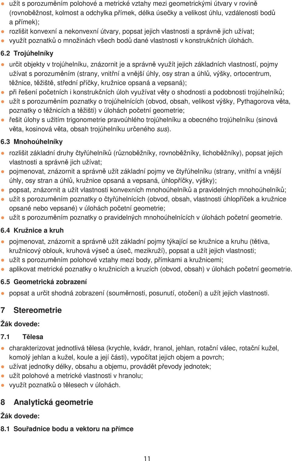 2 Trojúhelníky urit objekty v trojúhelníku, znázornit je a správn využít jejich základních vlastností, pojmy užívat s porozumním (strany, vnitní a vnjší úhly, osy stran a úhl, výšky, ortocentrum,