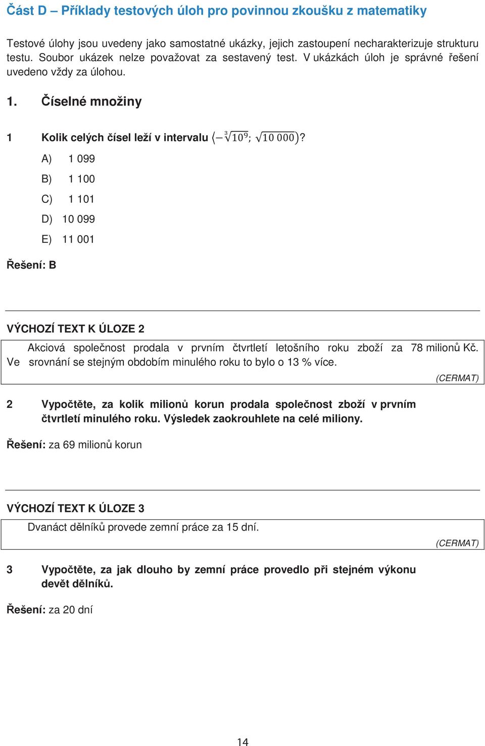 ešení: B A) 1 099 B) 1 100 C) 1 101 D) 10 099 E) 11 001 VÝCHOZÍ TEXT K ÚLOZE 2 Akciová spolenost prodala v prvním tvrtletí letošního roku zboží za 78 milion K.