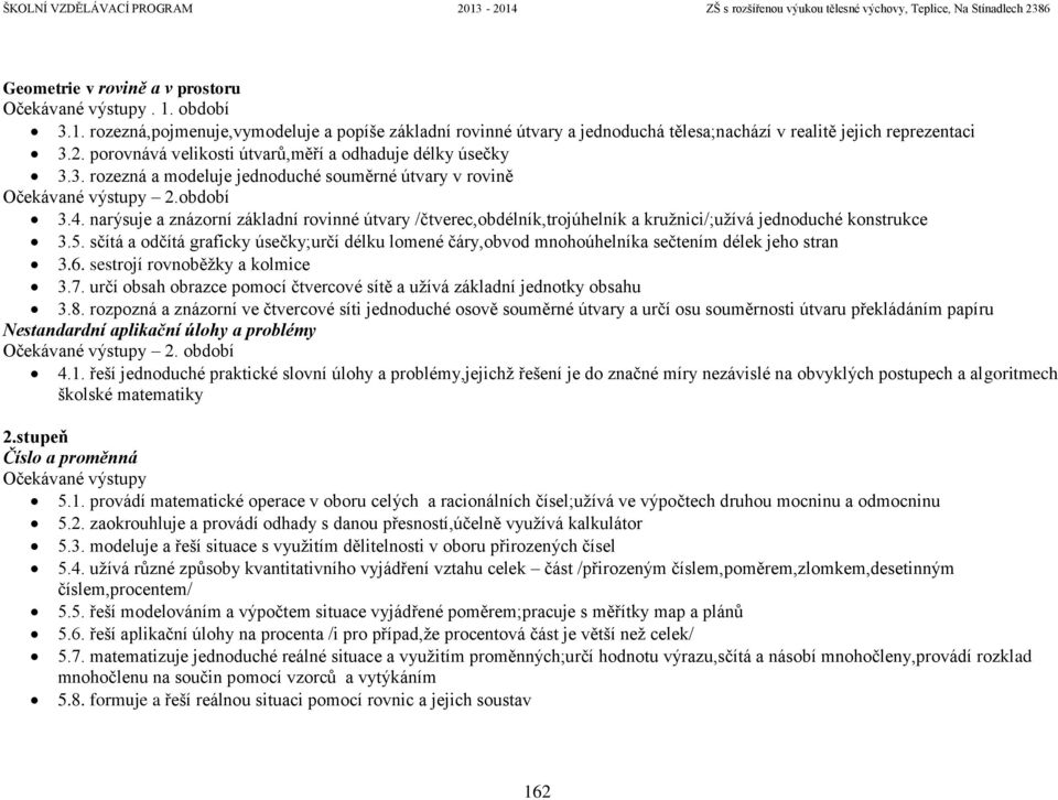 narýsuje a znázorní základní rovinné útvary /čtverec,obdélník,trojúhelník a kružnici/;užívá jednoduché konstrukce 3.5.