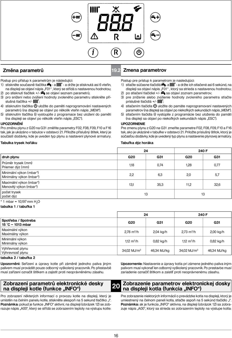 nastavenou hodnotou; 2) po stisknutí tlačítek +/- se objeví seznam parametrů; 3) pro snížení nebo zvýšení hodnoty zvoleného parametru stiskněte příslušná tlačítka +/- ; 4) stisknutím tlačítka uložíte