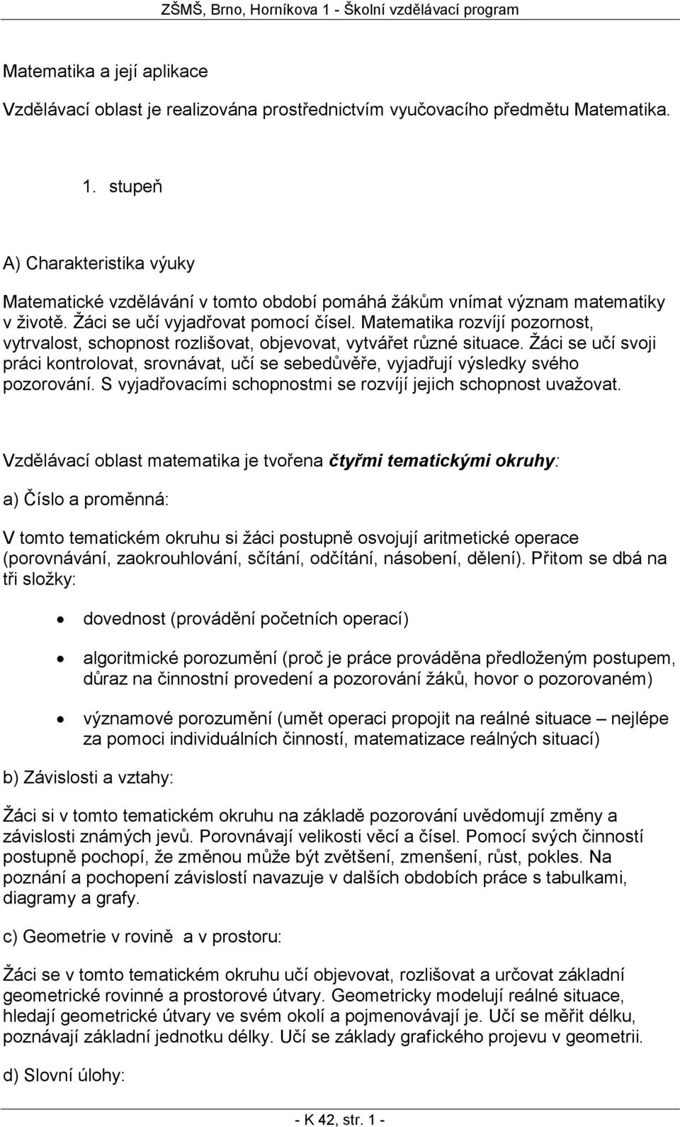 Žáci se učí svoji práci kontrolovat, srovnávat, učí se sebedůvěře, vyjadřují výsledky svého pozorování. S vyjadřovacími schopnostmi se rozvíjí jejich schopnost uvažovat.