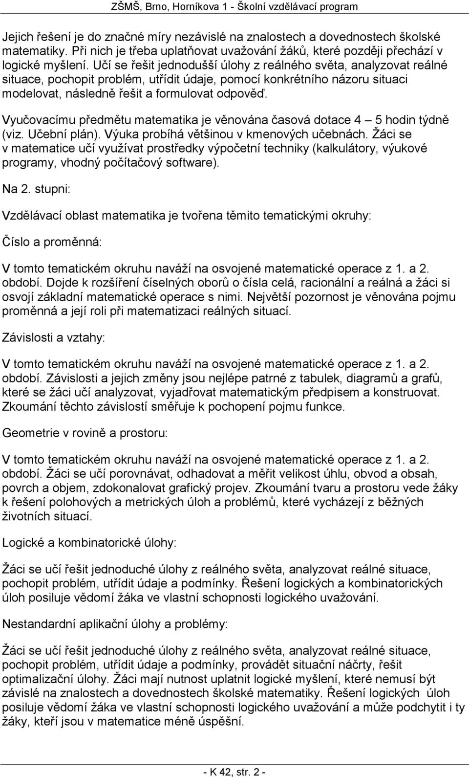 Učí se řešit jednodušší úlohy z reálného světa, analyzovat reálné situace, pochopit problém, utřídit údaje, pomocí konkrétního názoru situaci modelovat, následně řešit a formulovat odpověď.