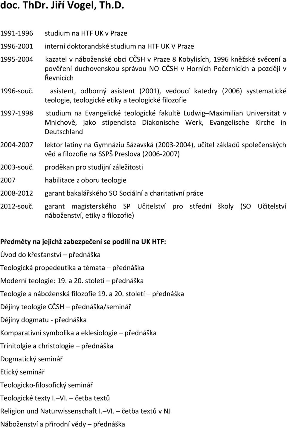 1991-1996 studium na HTF UK v Praze 1996-2001 interní doktorandské studium na HTF UK V Praze 1995-2004 kazatel v náboženské obci CČSH v Praze 8 Kobylisích, 1996 kněžské svěcení a pověření