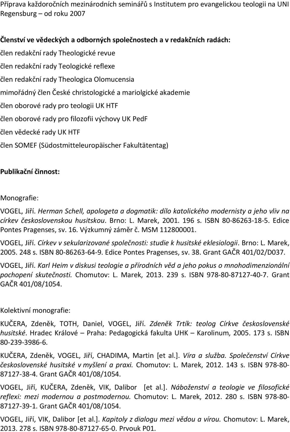 člen oborové rady pro filozofii výchovy UK PedF člen vědecké rady UK HTF člen SOMEF (Südostmitteleuropäischer Fakultätentag) Publikační činnost: Monografie: VOGEL, Jiří.
