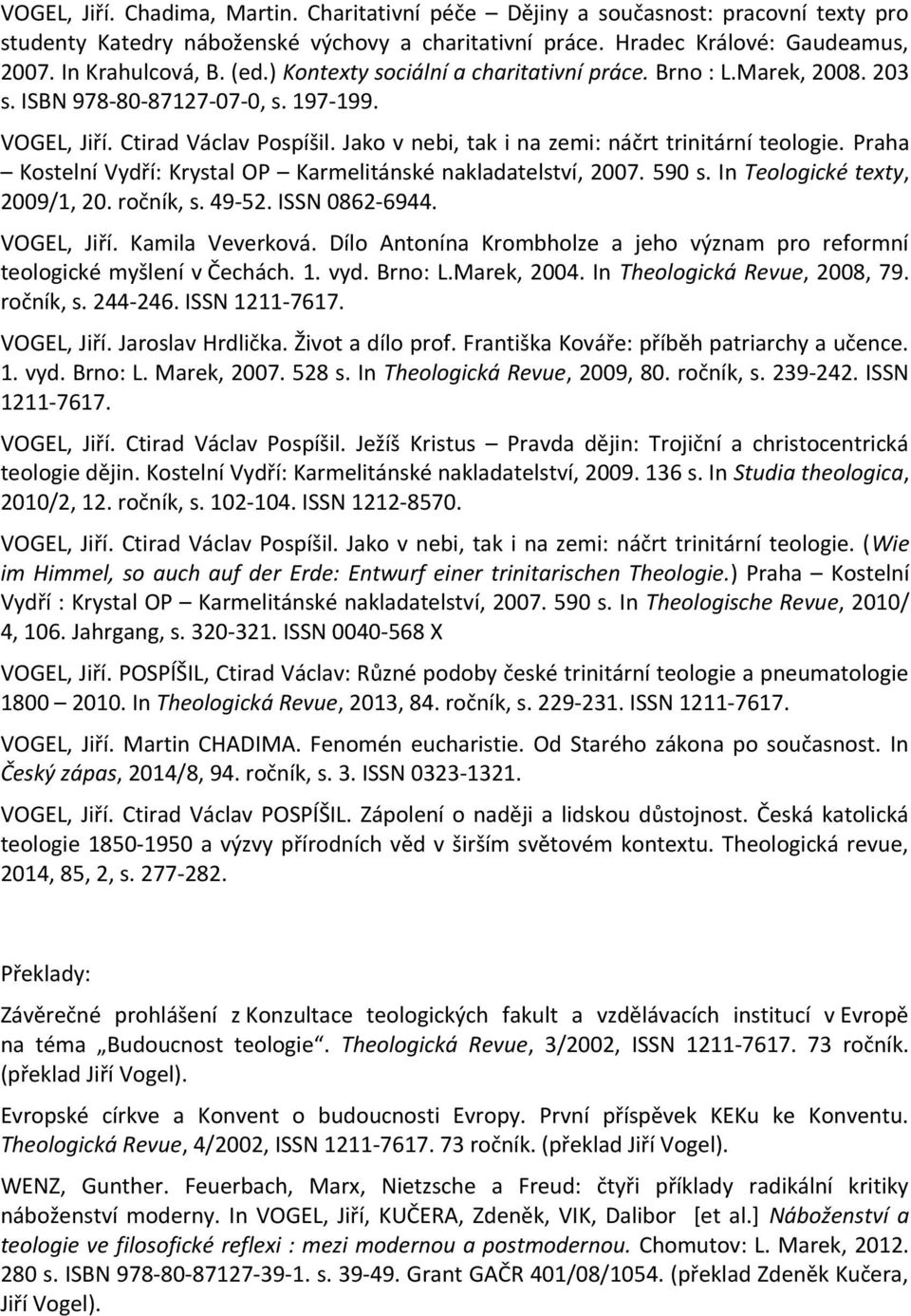 Jako v nebi, tak i na zemi: náčrt trinitární teologie. Praha Kostelní Vydří: Krystal OP Karmelitánské nakladatelství, 2007. 590 s. In Teologické texty, 2009/1, 20. ročník, s. 49-52. ISSN 0862-6944.